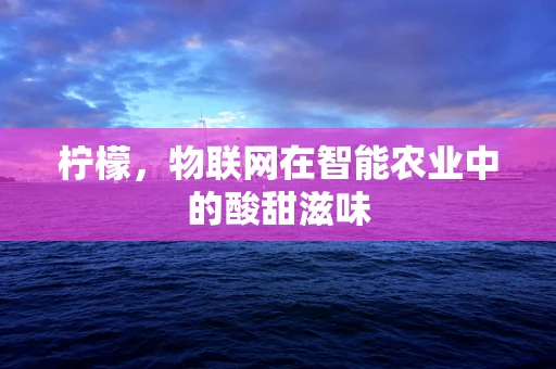 柠檬，物联网在智能农业中的酸甜滋味
