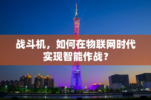 战斗机，如何在物联网时代实现智能作战？