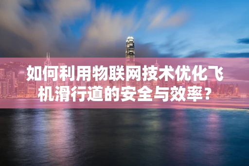如何利用物联网技术优化飞机滑行道的安全与效率？