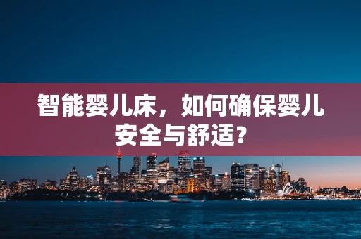 智能婴儿床，如何确保婴儿安全与舒适？