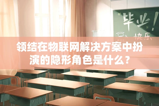 领结在物联网解决方案中扮演的隐形角色是什么？