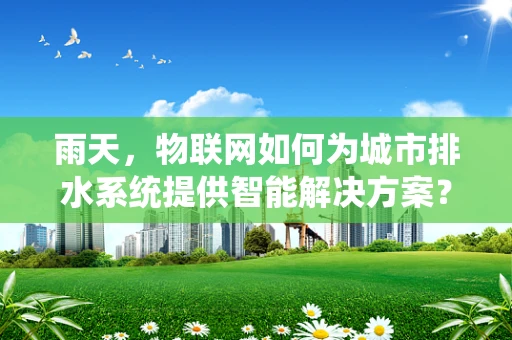 雨天，物联网如何为城市排水系统提供智能解决方案？