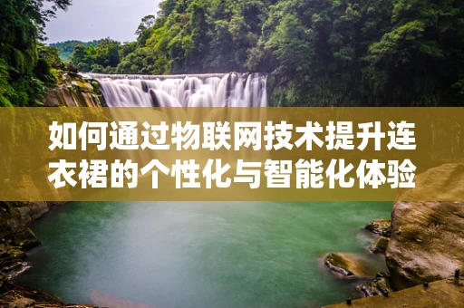 如何通过物联网技术提升连衣裙的个性化与智能化体验？