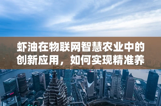 虾油在物联网智慧农业中的创新应用，如何实现精准养殖的智慧之匙？