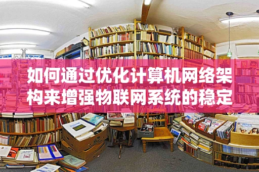 如何通过优化计算机网络架构来增强物联网系统的稳定性和安全性？
