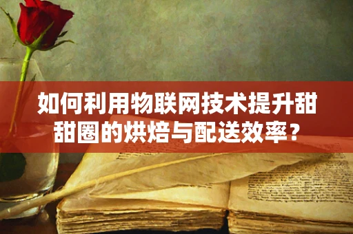 如何利用物联网技术提升甜甜圈的烘焙与配送效率？