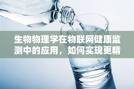 生物物理学在物联网健康监测中的应用，如何实现更精准的个体化健康管理？