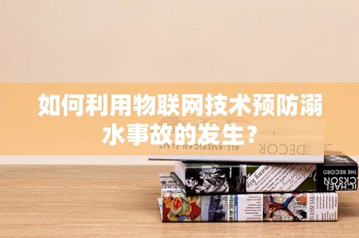 如何利用物联网技术预防溺水事故的发生？
