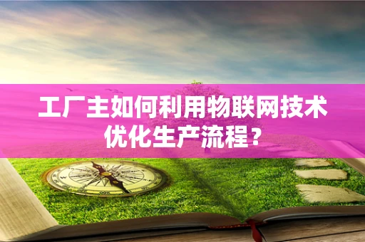 工厂主如何利用物联网技术优化生产流程？