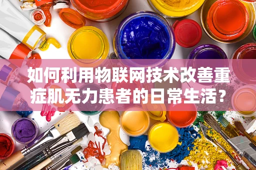 如何利用物联网技术改善重症肌无力患者的日常生活？