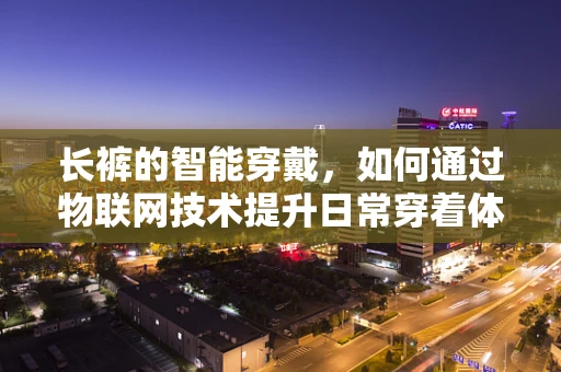 长裤的智能穿戴，如何通过物联网技术提升日常穿着体验？