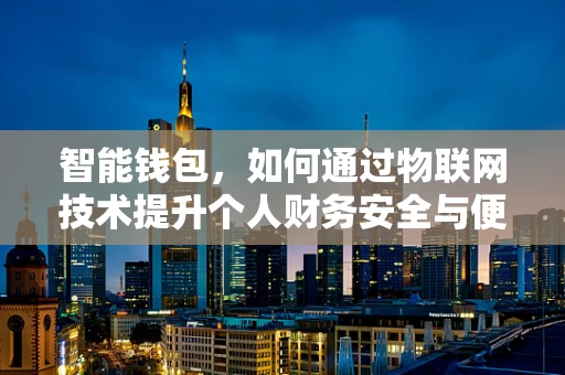 智能钱包，如何通过物联网技术提升个人财务安全与便捷性？