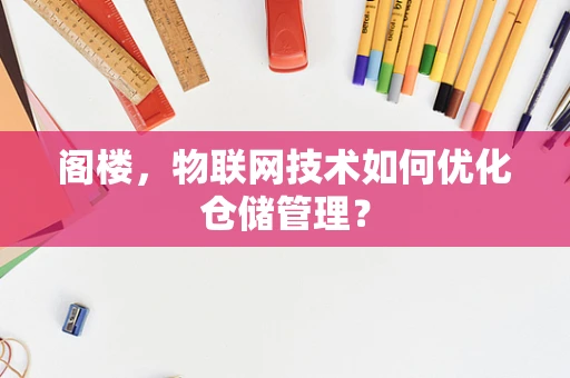 阁楼，物联网技术如何优化仓储管理？