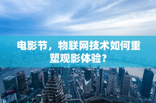 电影节，物联网技术如何重塑观影体验？
