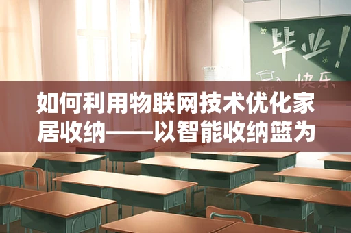 如何利用物联网技术优化家居收纳——以智能收纳篮为例？