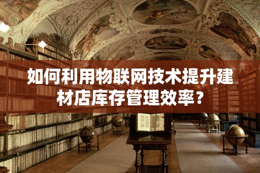 如何利用物联网技术提升建材店库存管理效率？
