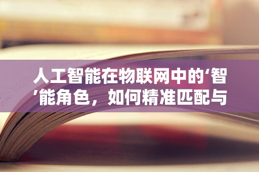 人工智能在物联网中的‘智’能角色，如何精准匹配与优化？
