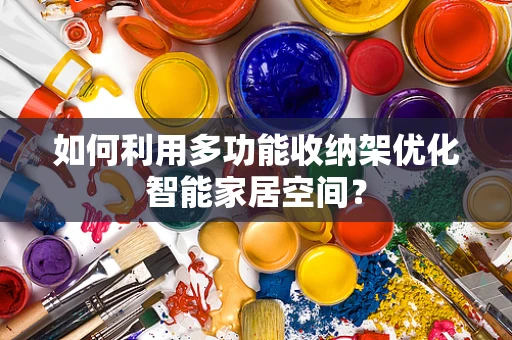 如何利用多功能收纳架优化智能家居空间？