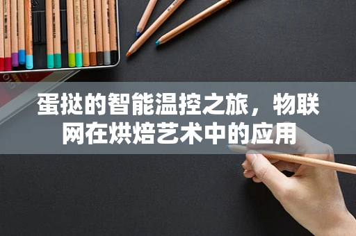 蛋挞的智能温控之旅，物联网在烘焙艺术中的应用