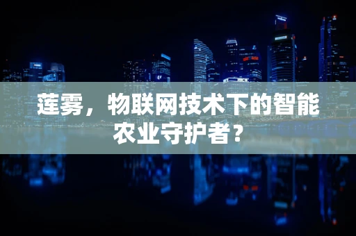 莲雾，物联网技术下的智能农业守护者？