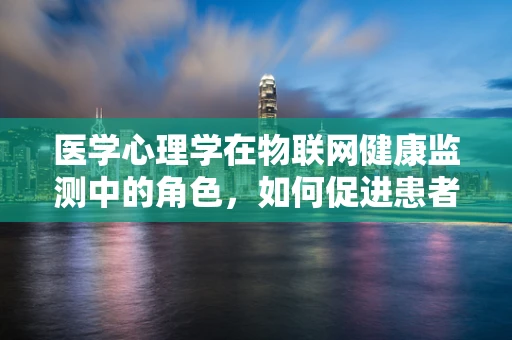 医学心理学在物联网健康监测中的角色，如何促进患者心理健康？