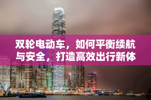 双轮电动车，如何平衡续航与安全，打造高效出行新体验？