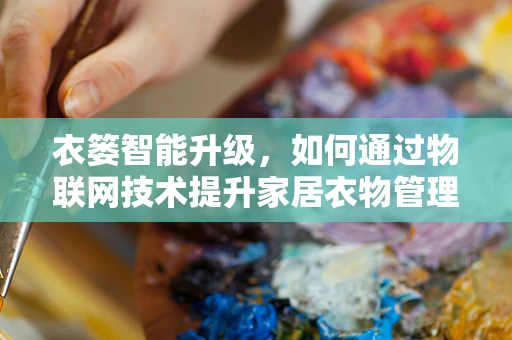 衣篓智能升级，如何通过物联网技术提升家居衣物管理体验？