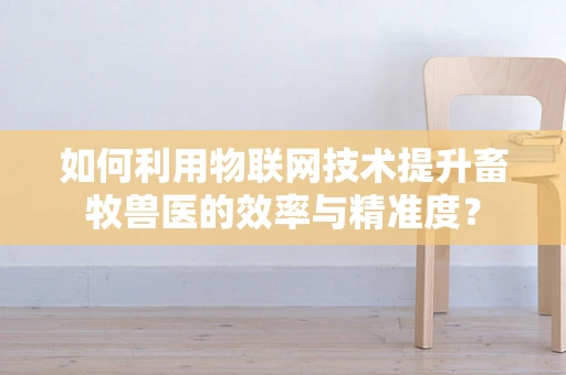 如何利用物联网技术提升畜牧兽医的效率与精准度？