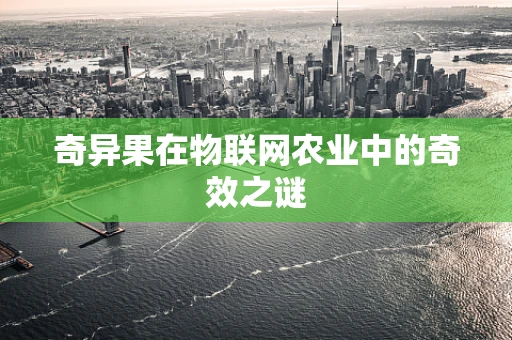 奇异果在物联网农业中的奇效之谜