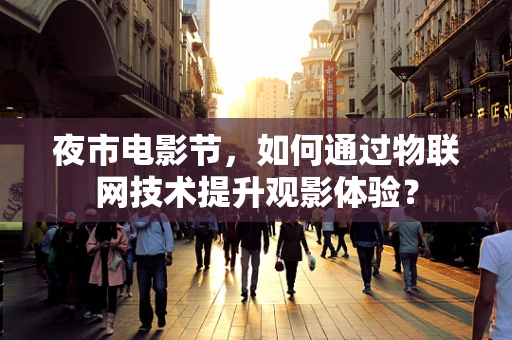 夜市电影节，如何通过物联网技术提升观影体验？