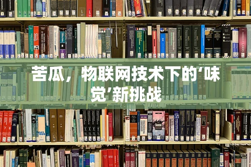 苦瓜，物联网技术下的‘味觉’新挑战