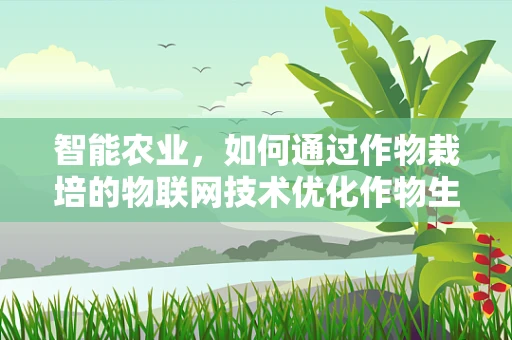 智能农业，如何通过作物栽培的物联网技术优化作物生长环境？