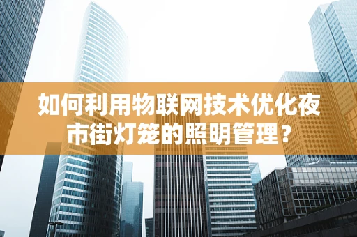如何利用物联网技术优化夜市街灯笼的照明管理？