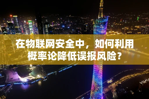 在物联网安全中，如何利用概率论降低误报风险？