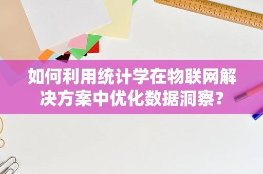 如何利用统计学在物联网解决方案中优化数据洞察？