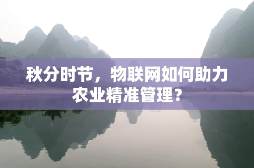 秋分时节，物联网如何助力农业精准管理？