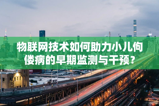 物联网技术如何助力小儿佝偻病的早期监测与干预？
