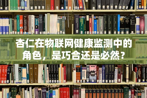 杏仁在物联网健康监测中的角色，是巧合还是必然？