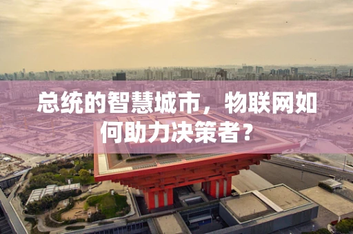 总统的智慧城市，物联网如何助力决策者？