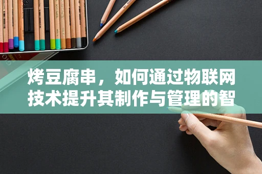 烤豆腐串，如何通过物联网技术提升其制作与管理的智能化？