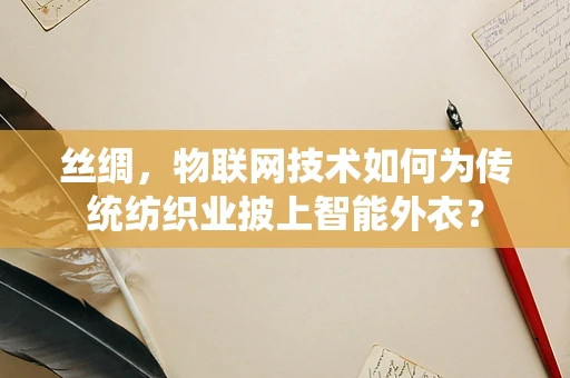 丝绸，物联网技术如何为传统纺织业披上智能外衣？