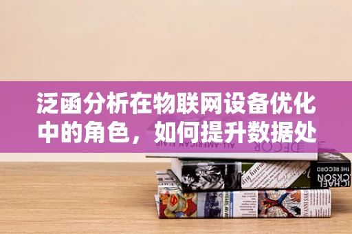 泛函分析在物联网设备优化中的角色，如何提升数据处理效率？