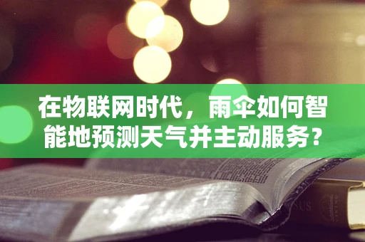 在物联网时代，雨伞如何智能地预测天气并主动服务？