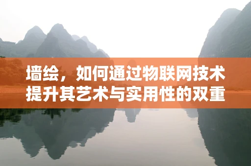 墙绘，如何通过物联网技术提升其艺术与实用性的双重价值？