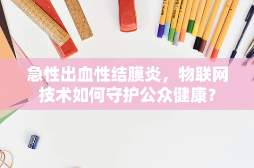 急性出血性结膜炎，物联网技术如何守护公众健康？