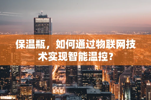 保温瓶，如何通过物联网技术实现智能温控？