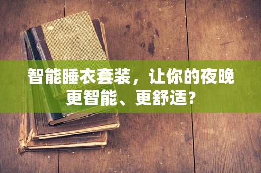 智能睡衣套装，让你的夜晚更智能、更舒适？
