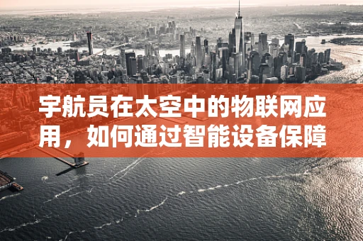 宇航员在太空中的物联网应用，如何通过智能设备保障其健康与安全？
