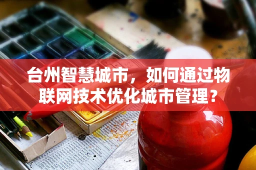 台州智慧城市，如何通过物联网技术优化城市管理？