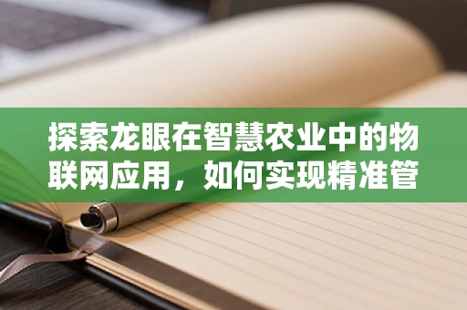 探索龙眼在智慧农业中的物联网应用，如何实现精准管理与高效采摘？